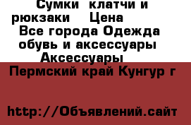 Сумки, клатчи и рюкзаки. › Цена ­ 2 000 - Все города Одежда, обувь и аксессуары » Аксессуары   . Пермский край,Кунгур г.